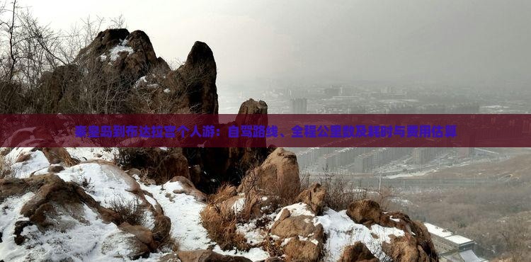 秦皇岛到布达拉宫个人游:自驾路线、全程公里数及耗时与费用估算 秦皇岛到布达拉宫个人游:自驾路线、全程公里数及耗时与费用估算