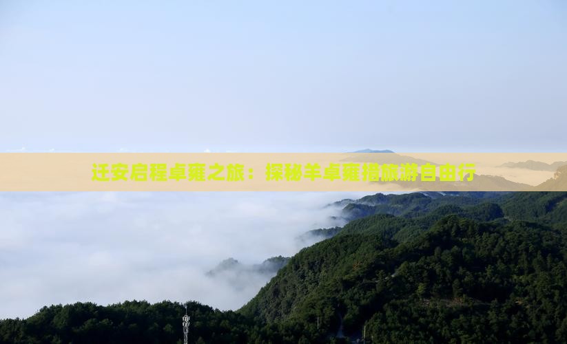 迁安启程卓雍之旅:探秘羊卓雍措旅游自由行 迁安启程卓雍之旅:探秘羊卓雍措旅游自由行