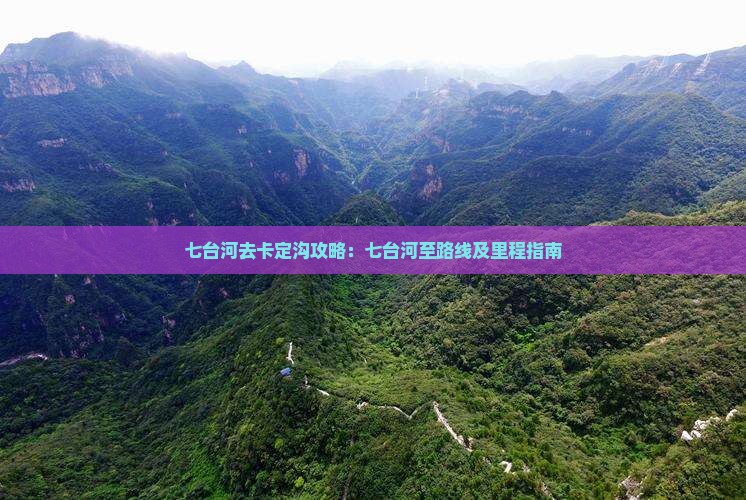 七台河去卡定沟攻略:七台河至路线及里程指南 七台河去卡定沟攻略:七台河至路线及里程指南
