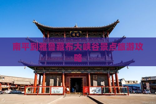 南平到雅鲁藏布大峡谷景点旅游攻略 南平到雅鲁藏布大峡谷景点旅游攻略
