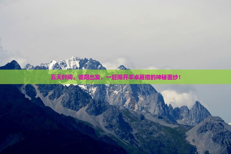 五天时间,德阳出发,一起揭开羊卓雍措的神秘面纱! 五天时间,德阳出发,一起揭开羊卓雍措的神秘面纱!
