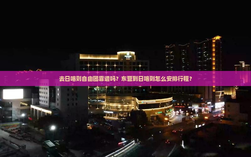 去日喀则自由团靠谱吗？东营到日喀则怎么安排行程？