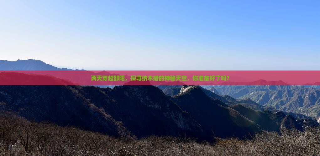 两天穿越邵阳，探寻纳木措的神秘天空，你准备好了吗？