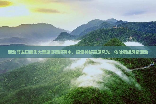 劳动节去日喀则大型旅游团招募中，探索神秘高原风光，体验藏族风情活动