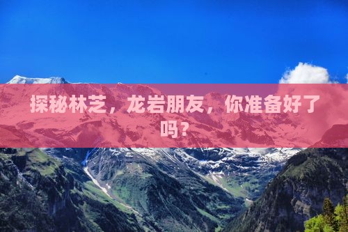 探秘林芝，龙岩朋友，你准备好了吗？