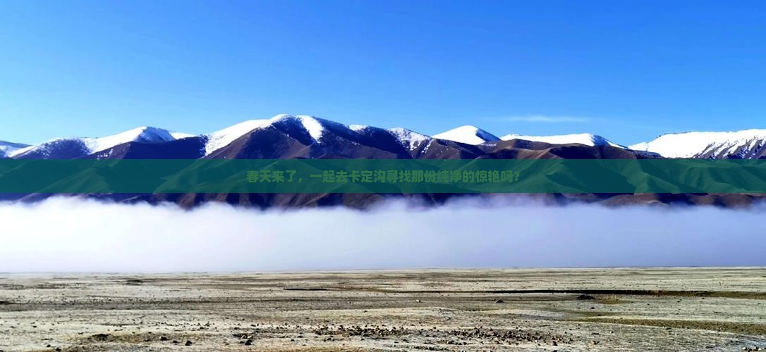 春天来了，一起去卡定沟寻找那份纯净的惊艳吗？