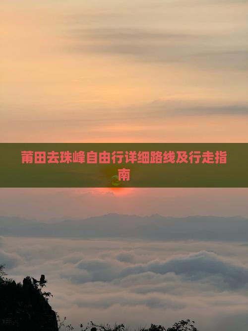 莆田去珠峰自由行详细路线及行走指南