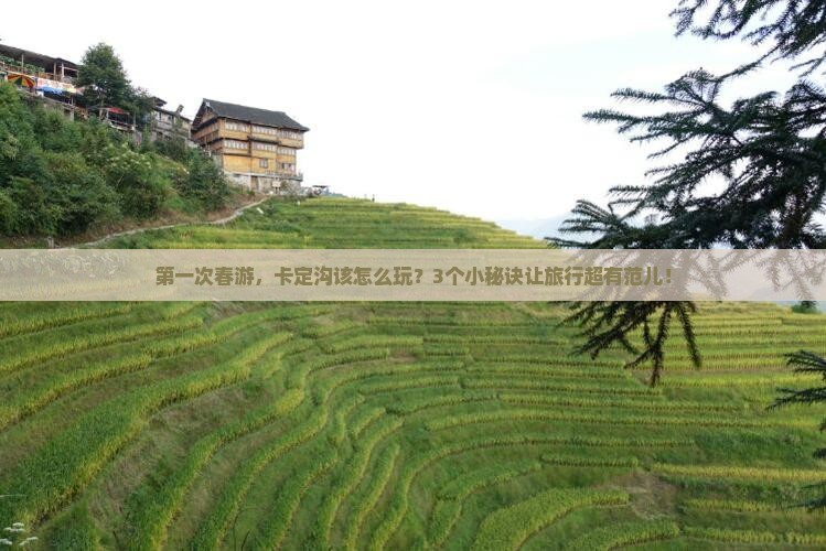 第一次春游，卡定沟该怎么玩？3个小秘诀让旅行超有范儿！