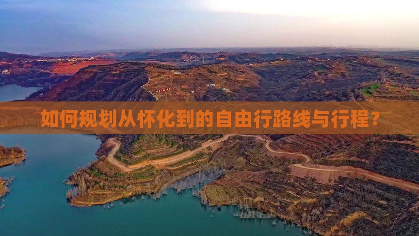 如何规划从怀化到的自由行路线与行程？