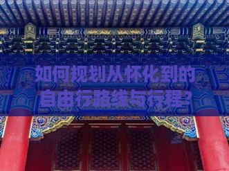 如何规划从怀化到的自由行路线与行程？