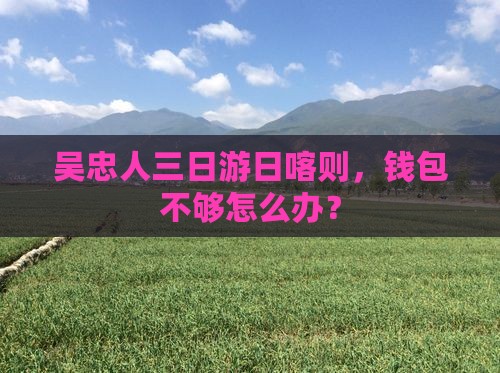 吴忠人三日游日喀则，钱包不够怎么办？
