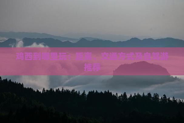 鸡西到哪里玩：距离、交通方式及自驾游推荐