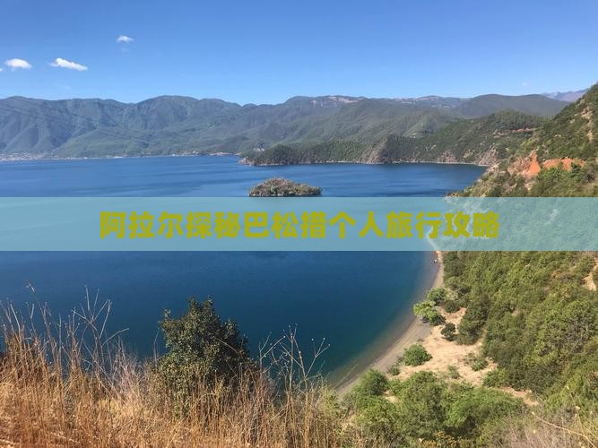 阿拉尔探秘巴松措个人旅行攻略