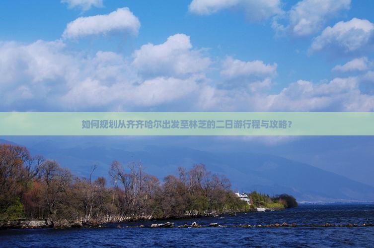 如何规划从齐齐哈尔出发至林芝的二日游行程与攻略？