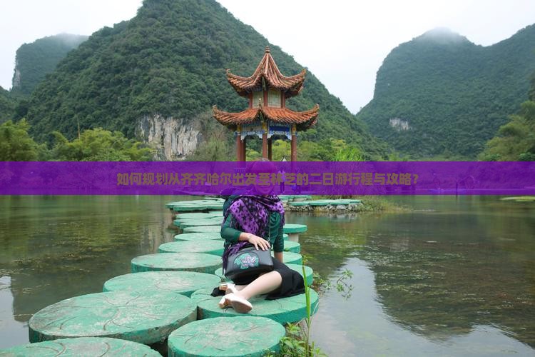 如何规划从齐齐哈尔出发至林芝的二日游行程与攻略？