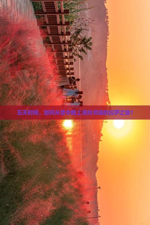 五天时间，如何从晋中踏上寻找灵魂的拉萨之旅？