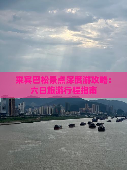 来宾巴松景点深度游攻略：六日旅游行程指南