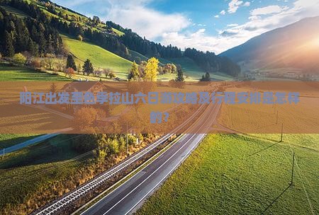 阳江出发至色季拉山六日游攻略及行程安排是怎样的？