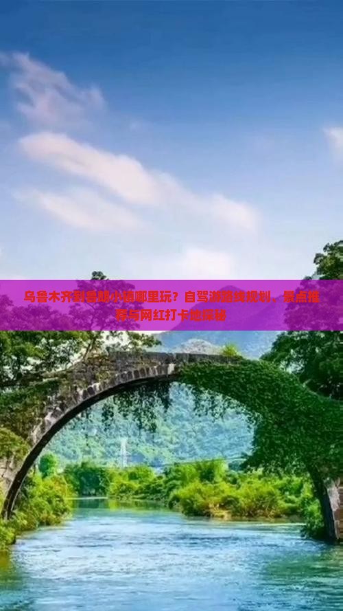 乌鲁木齐到鲁朗小镇哪里玩？自驾游路线规划、景点推荐与网红打卡地探秘