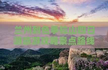 兰州到色季拉山四日游旅游攻略景点路线推荐