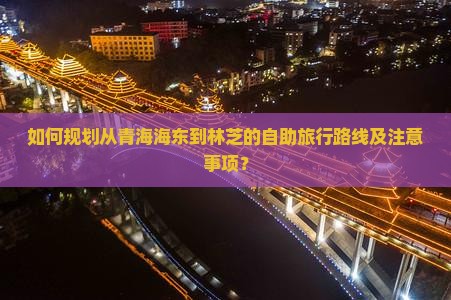 如何规划从青海海东到林芝的自助旅行路线及注意事项？