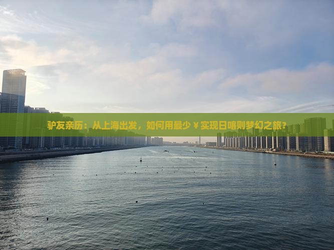 驴友亲历：从上海出发，如何用最少￥实现日喀则梦幻之旅？