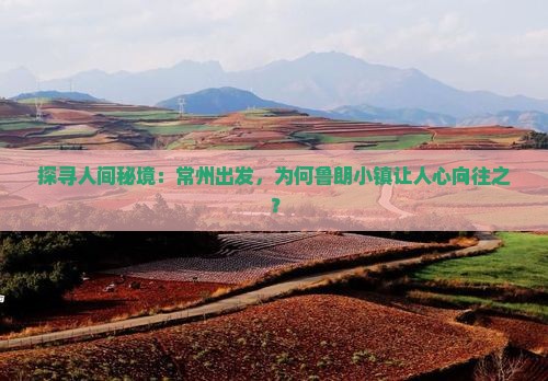 探寻人间秘境：常州出发，为何鲁朗小镇让人心向往之？