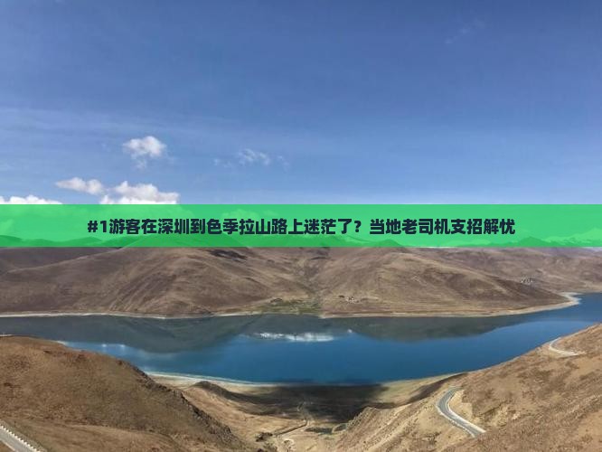 #1游客在深圳到色季拉山路上迷茫了？当地老司机支招解忧