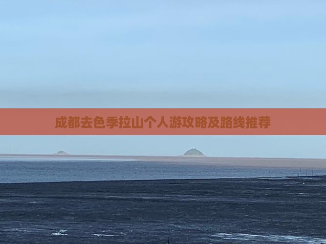 成都去色季拉山个人游攻略及路线推荐
