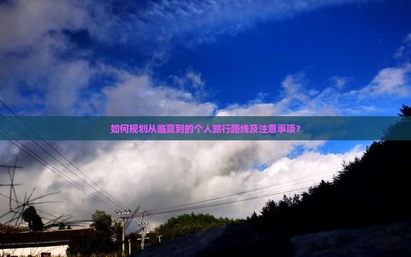 如何规划从临夏到的个人旅行路线及注意事项？