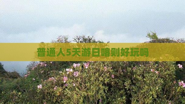 普通人5天游日喀则好玩吗