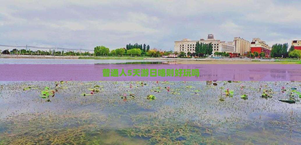 普通人5天游日喀则好玩吗