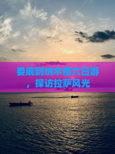 娄底到纳木措六日游，探访拉萨风光