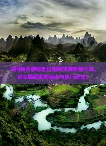 为何梅州游客赴日喀则旅游热情不减，究竟隐藏哪些痛点与热门玩法？