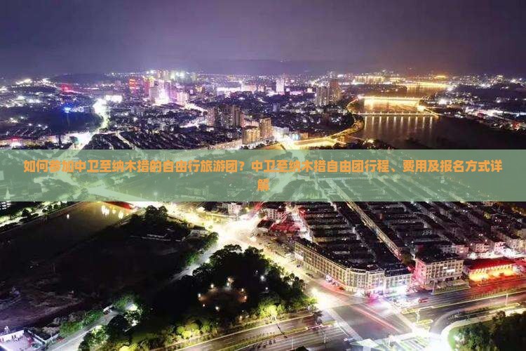 如何参加中卫至纳木措的自由行旅游团？中卫至纳木措自由团行程、费用及报名方式详解