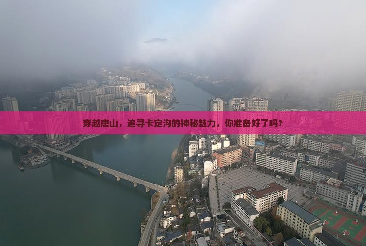 穿越唐山，追寻卡定沟的神秘魅力，你准备好了吗？