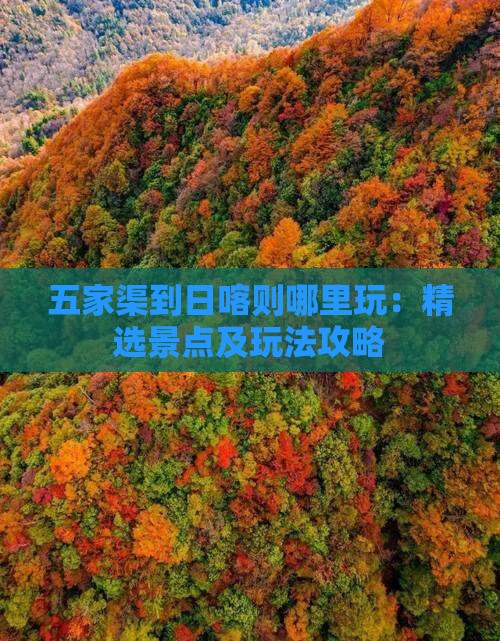 五家渠到日喀则哪里玩：精选景点及玩法攻略