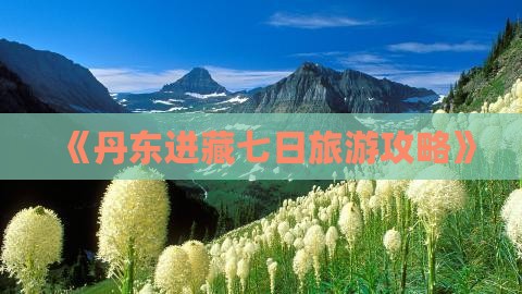 《丹东进藏七日旅游攻略》