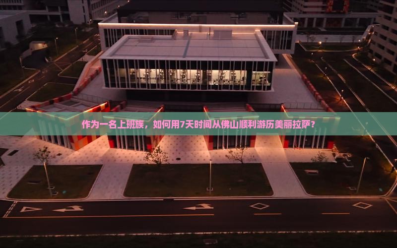 作为一名上班族，如何用7天时间从佛山顺利游历美丽拉萨？