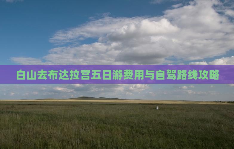 白山去布达拉宫五日游费用与自驾路线攻略