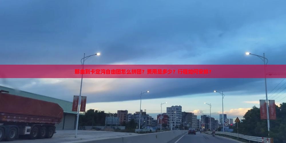 那曲到卡定沟自由团怎么拼团？费用是多少？行程如何安排？