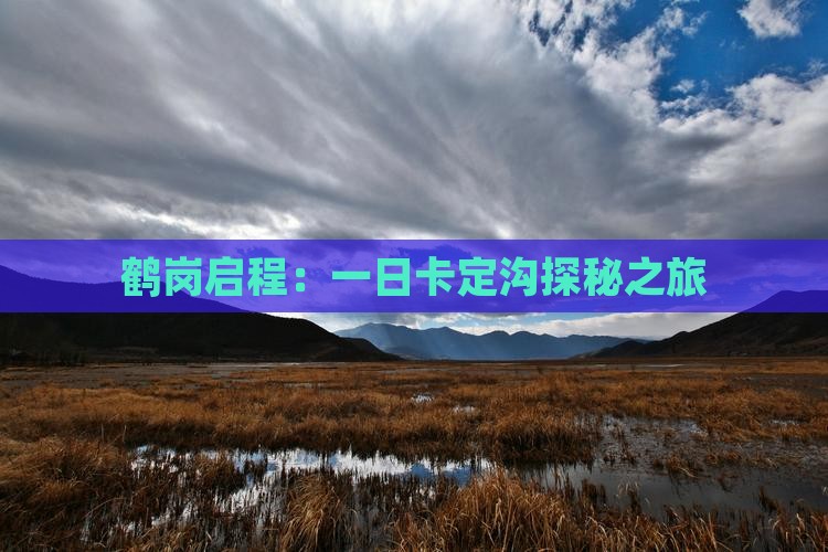 鹤岗启程：一日卡定沟探秘之旅