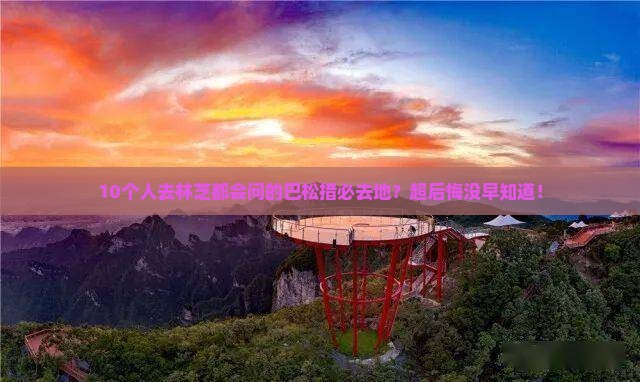 10个人去林芝都会问的巴松措必去地？超后悔没早知道！