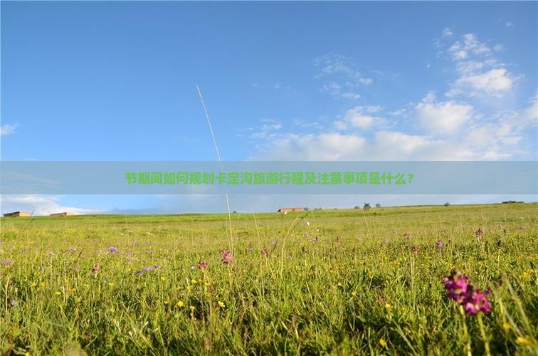 节期间如何规划卡定沟旅游行程及注意事项是什么？