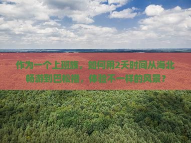 作为一个上班族，如何用2天时间从海北畅游到巴松措，体验不一样的风景？