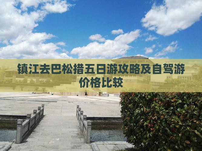镇江去巴松措五日游攻略及自驾游价格比较