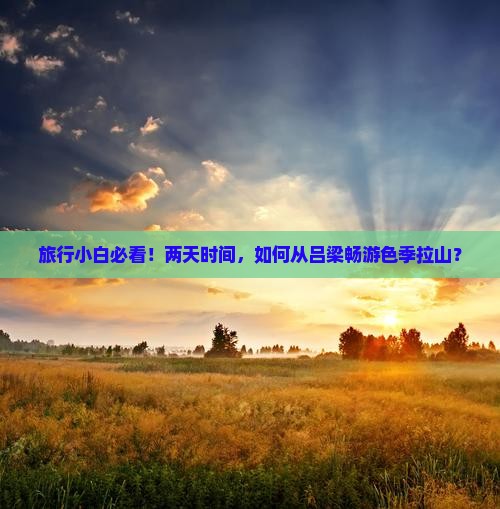 旅行小白必看！两天时间，如何从吕梁畅游色季拉山？