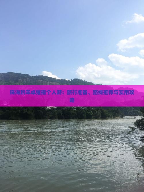 珠海到羊卓雍措个人游：旅行准备、路线推荐与实用攻略