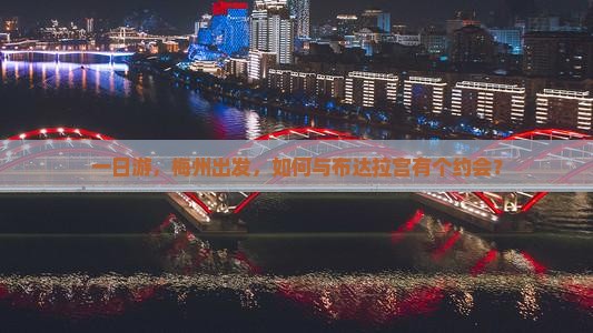 一日游，梅州出发，如何与布达拉宫有个约会？