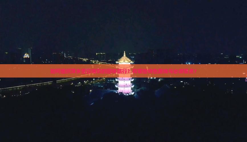 如何组织萍乡至日喀则的团体旅行？有哪些特色路线与必游景点？